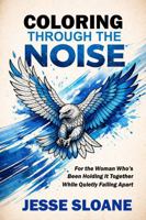 Coloring Through the Noise: For the Woman Who’s Been Holding It Together While Quietly Falling Apart B0GVFWM5R6 Book Cover