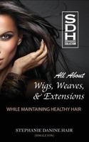 All About Wigs, Weaves & Extensions: While Maintaining Healthy Hair 1539539288 Book Cover