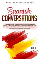 Spanish Conversations: Learn Spanish for Beginners in Your Car Like Crazy. Language Learning Lessons for Travel and Everyday. How to Speak Spanish with Vocabulary, Common Phrases and Grammar. VOL 1 1697447457 Book Cover