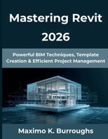 Mastering Revit 2026: Powerful BIM Techniques, Template Creation & Efficient Project Management (The Practical Guide Series) B0G6WMT2W6 Book Cover