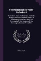 Schweizerisches Volks-Liederbuch: Kuhreihen, Alpen-, Vaterlands-, Freiheits-, Kriegs- Und Soldatenlieder, Lieder Der Geselligen Freude, Der Liebe Und Freundschaft Etc. Gesammelt Und Herausgegeben Von 1340668394 Book Cover