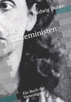 Die Antifeministen. Ein Buch der Verteidigung 3843093865 Book Cover