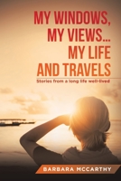 My Windows, My Views ... My Life and Travels: Stories from a long life well-lived 1669830551 Book Cover