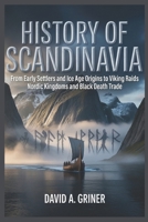 History of Scandinavia: From Early Settlers and Ice Age Origins to Viking Raids Nordic Kingdoms and Black Death Trade B0GTSHCRN8 Book Cover