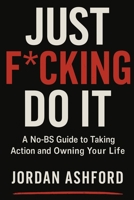 Just F*cking Do It: A No-BS Guide to Taking Action and Owning Your Life B0FM3JNC3G Book Cover