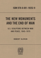 The New Monuments and the End of Man: U.S. Sculpture Between War and Peace, 1945-1975 0691192529 Book Cover