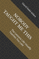NOBODY TAUGHT ME THIS: The Lessons Life Usually Teaches You Late B0HJ698BWF Book Cover