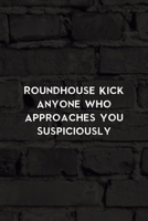 Roundhouse Kick Anyone Who Approaches You Suspiciously: All Purpose 6x9 Blank Lined Notebook Journal Way Better Than A Card Trendy Unique Gift Black Wall Kickboxing 1706058306 Book Cover