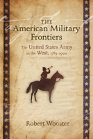 The American Military Frontiers: The United States Army in the West, 1783-1900 0826338445 Book Cover