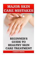 Major Skin Care Mistakes: Beginner's Guide to Healthy Skin Care Treatment: (Essential Oils, Aromatherapy) 1542886791 Book Cover