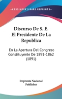 Discurso De S. E. El Presidente De La Republica: En La Apertura Del Congreso Constituyente De 1891-1862 (1891) 1168315255 Book Cover