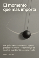 El momento que más importa: Por qué tu cerebro sabotea lo que la práctica construyó — y cómo dejar de interferir cuando más necesitas rendir (Spanish Edition) B0GYX5SH7G Book Cover