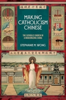 Making Catholicism Chinese: The Catholic Church in a Modernizing China 0197623697 Book Cover