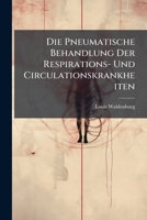 Die pneumatische Behandlung der Respirations- und Circulationskrankheiten: Im Anschluss an die Pneumatometrie und Spirometrie 114875444X Book Cover