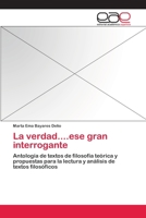 La verdad....ese gran interrogante: Antología de textos de filosofía teórica y propuestas para la lectura y análisis de textos filosóficos 3659056677 Book Cover