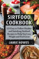 Sirtfood Cookbook: 123 Easy to Follow Healthy and Satisfying Sirtfood Recipes to Help You Lose Weight and Feel Great 1801547785 Book Cover