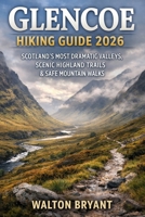GLENCOE HIKING GUIDE 2026: SCOTLAND’S MOST DRAMATIC VALLEYS, SCENIC HIGHLAND TRAILS & SAFE MOUNTAIN WALKS (TRAILS & TRAVELS) B0GGDS6T2Y Book Cover