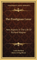 The Prodigious Lover; New Aspects in the Life of Richard Wagner 1432530062 Book Cover
