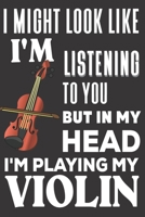 I Might look Like I'm Listening to You But In My Head I'm Playing My Violin: Violin Gifts: Cute Blank lined Notebook Journal to Write in and take Notes for Music lovers 1676860533 Book Cover