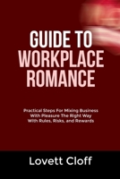 GUIDE TO WORKPLACE ROMANCE: Practical Steps For Mixing Business With Pleasure The Right Way With Rules, Risks, and Rewards B0FRNBN6K9 Book Cover