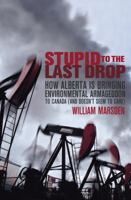 Stupid to the Last Drop: How Alberta Is Bringing Environmental Armageddon to Canada (And Doesn't Seem to Care) 0676979149 Book Cover