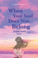 When your soul does not belong: Walking Inwards Book I B0G3WRD3D9 Book Cover
