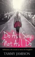 Do as I Say, Not as I Do: Reflections, Life Lessons, and Advice for Daughters 1942838921 Book Cover