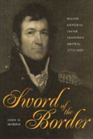 Sword of the Border: Major General Jacob Jennings Brown, 1775-1828 0873386590 Book Cover