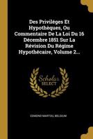 Des Privil�ges Et Hypoth�ques, Ou Commentaire De La Loi Du 16 D�cembre 1851 Sur La R�vision Du R�gime Hypoth�caire, Volume 2... 1278127739 Book Cover