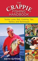 The Crappie Fishing Handbook: Tackles, Lures, Bait, Cooking, Tips, Tactics, and Techniques: Tackles, Lures, Bait, Cooking, Tips, Tactics, and Techniques 1616085401 Book Cover