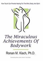 The Miraculous Achievements of Bodywork: How Touch Can Provide Healing for the Mind, Body, and Spirit 1450289843 Book Cover