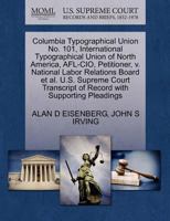 Columbia Typographical Union No. 101, International Typographical Union of North America, AFL-CIO, Petitioner, v. National Labor Relations Board et ... of Record with Supporting Pleadings 1270673823 Book Cover