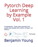 Pytorch Deep Learning by Example Vol. 1: Fundamentals - Grasp deep Learning from scratch like AlphaGo Zero within 40 days B08JDXBTD7 Book Cover