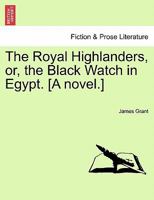 The Royal Highlanders, or, the Black Watch in Egypt. [A novel.] 1241121354 Book Cover