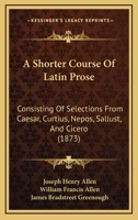 A Shorter Course of Latin Prose: Consisting of Selections From Caesar, Curtius, Nepos, Sallust, and Cicero 1021884820 Book Cover