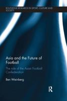 Asia and the Future of Football: The Role of the Asian Football Confederation (Routledge Research in Sport, Culture and Society) 1138640719 Book Cover