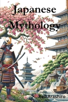 Japanese Mythology: Legends, Fairy Tales, Spirits, Monsters, Ghosts, Deities, and the Hidden Mysteris of Japan B0CQK7QDPZ Book Cover