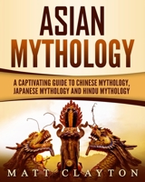 Asian Mythology: A Captivating Guide to Chinese Mythology, Japanese Mythology and Hindu Mythology 1724576054 Book Cover