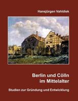 Berlin und Cölln im Mittelalter: Studien zur Gründung und Entwicklung 3844886990 Book Cover