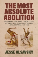 The Most Absolute Abolition: Runaways, Vigilance Committees, and the Rise of Revolutionary Abolitionism, 1835–1861 080717730X Book Cover