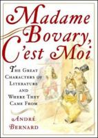 Madame Bovary, C'est Moi: The Great Characters of Literature and Where They Came From 0393051811 Book Cover