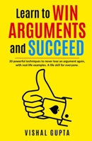 Learn to Win Arguments and Succeed: 20 Powerful Techniques to Never Lose an Argument again, with Real Life Examples. A Life Skill for Everyone. B08KHPS6HC Book Cover