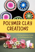 Polymer Clay Creations: A Comprehensive Guide to Crafting with Clay: Crafting with Color and Texture B0CK3VTS43 Book Cover