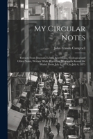 My Circular Notes: Extracts From Journals, Letters Sent Home, Geological and Other Notes, Written While Travelling Westwards Round the World, From July 6, 1874, to July 6, 1875 1021703400 Book Cover