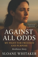 Against All Odds: My Fight for Freedom and Purpose (An Unflinching Memoir of Resilience and the Search for Liberation) B0F9ZZHJB4 Book Cover