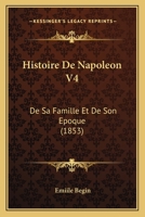 Histoire de Napola(c)On, de Sa Famille Et de Son A(c)Poque. Tome 4: , Au Point de Vue de L'Influence Des Ida(c)Es Napola(c)Oniennes Sur Le Monde 2012963374 Book Cover