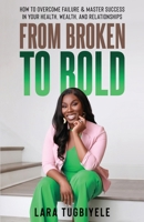 From Broken to Bold: How To Overcome Failure & Master Success in Your Health, Wealth, and Relationships B0G5ZRY5PC Book Cover