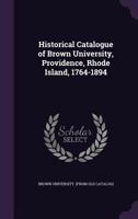 Historical Catalogue of Brown University, Providence, Rhode Island, 1764-1894 1172168490 Book Cover