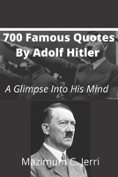 700 Famous Quotes By Adolf Hitler: A Glimpse Into His Mind B093C8288Q Book Cover