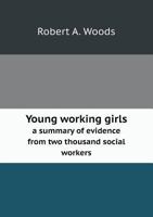 Young Working Girls: A Summary Of Evidence From Two Thousand Social Workers 0548326657 Book Cover